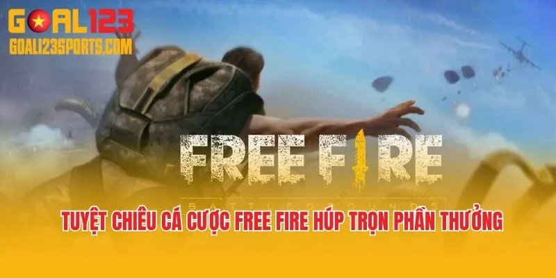 Tuyệt Chiêu Cá Cược Free Fire Húp Trọn Phần Thưởng