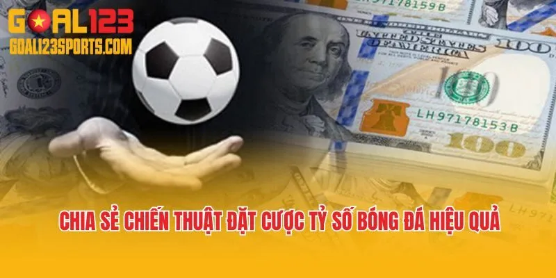 Chia sẻ chiến thuật đặt cược tỷ số bóng đá hiệu quả