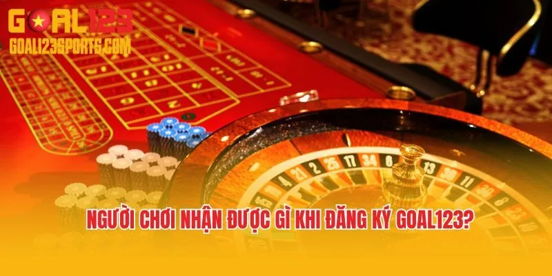 Người chơi nhận được gì khi đăng ký Goal123?