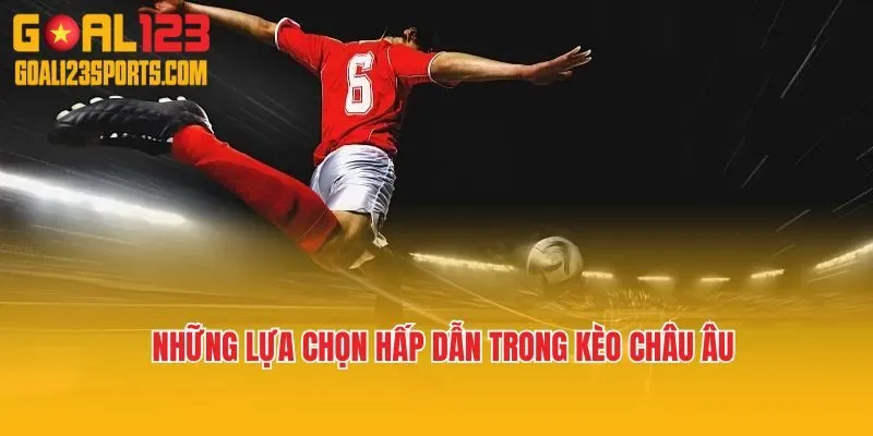 Những lựa chọn hấp dẫn trong kèo châu Âu