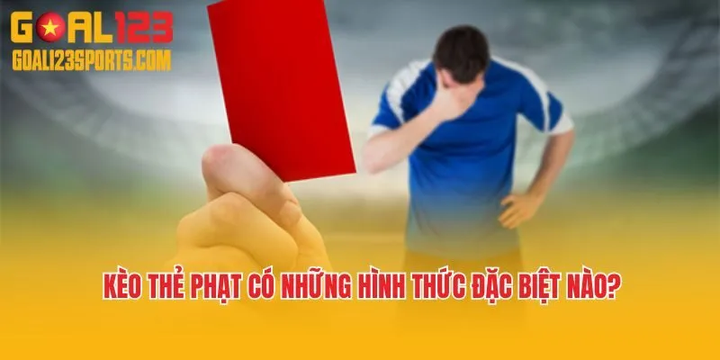 Kèo thẻ phạt có những hình thức đặc biệt nào? 
